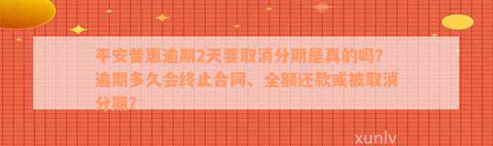 平安普惠逾期2天要取消分期是真的吗？逾期多久会终止合同、全额还款或被取消分期？