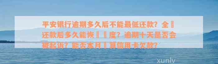 平安银行逾期多久后不能最低还款？全額还款后多久能恢復額度？逾期十天是否会被起诉？能否本月結算信用卡欠款？