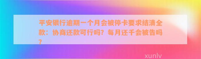 平安银行逾期一个月会被停卡要求结清全款：协商还款可行吗？每月还千会被告吗？