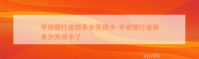 平安银行逾期多少天锁卡-平安银行逾期多少天锁卡了