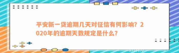 平安新一贷逾期几天对征信有何影响？2020年的逾期天数规定是什么？