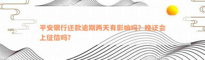 平安银行还款逾期两天有影响吗？晚还会上征信吗？