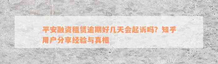 平安融资租赁逾期好几天会起诉吗？知乎用户分享经验与真相