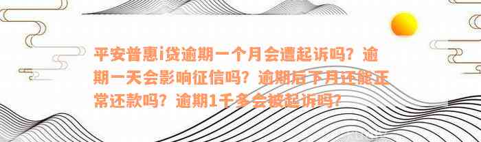 平安普惠i贷逾期一个月会遭起诉吗？逾期一天会影响征信吗？逾期后下月还能正常还款吗？逾期1千多会被起诉吗？