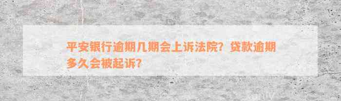 平安银行逾期几期会上诉法院？贷款逾期多久会被起诉？