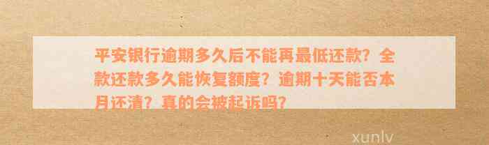 平安银行逾期多久后不能再最低还款？全款还款多久能恢复额度？逾期十天能否本月还清？真的会被起诉吗？