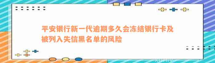 平安银行新一代逾期多久会冻结银行卡及被列入失信黑名单的风险