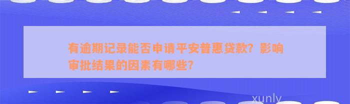 有逾期记录能否申请平安普惠贷款？影响审批结果的因素有哪些？