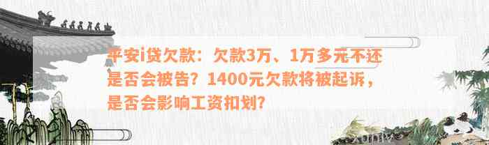 平安i贷欠款：欠款3万、1万多元不还是否会被告？1400元欠款将被起诉，是否会影响工资扣划？