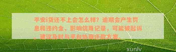 平安i贷还不上会怎么样？逾期会产生罚息和违约金，影响信用记录，可能被起诉。建议及时与平台协商还款方案。