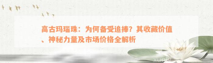 高古玛瑙珠：为何备受追捧？其收藏价值、神秘力量及市场价格全解析