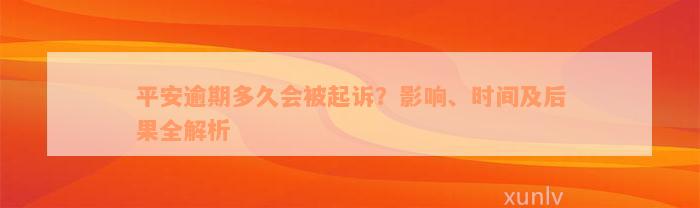 平安逾期多久会被起诉？影响、时间及后果全解析