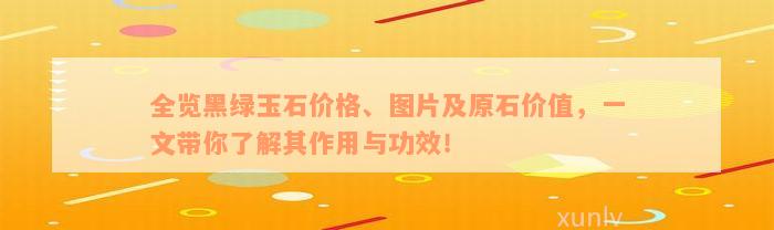 全览黑绿玉石价格、图片及原石价值，一文带你了解其作用与功效！