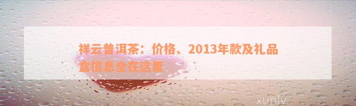 祥云普洱茶：价格、2013年款及礼品盒信息全在这里