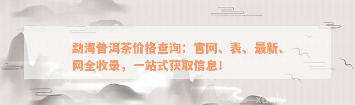勐海普洱茶价格查询：官网、表、最新、网全收录，一站式获取信息！