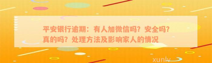 平安银行逾期：有人加微信吗？安全吗？真的吗？处理方法及影响家人的情况