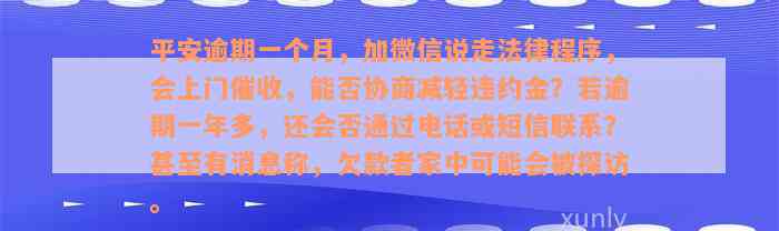 平安逾期一个月，加微信说走法律程序，会上门催收，能否协商减轻违约金？若逾期一年多，还会否通过电话或短信联系？甚至有消息称，欠款者家中可能会被探访。