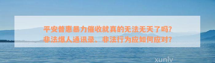 平安普惠暴力催收就真的无法无天了吗？非法爆人通讯录、非法行为应如何应对？