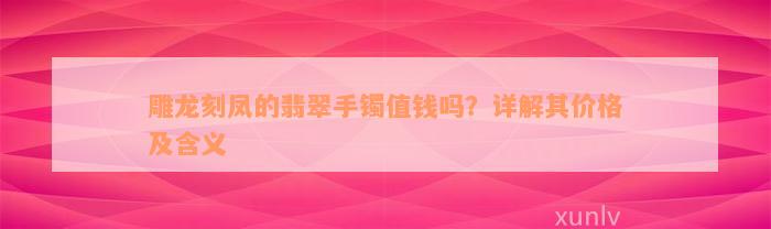 雕龙刻凤的翡翠手镯值钱吗？详解其价格及含义