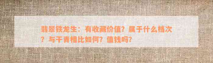 翡翠铁龙生：有收藏价值？属于什么档次？与干青相比如何？值钱吗？