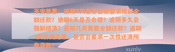 平安普惠：逾期5天是否会被要求提前全额还款？逾期6天是否合理？逾期多久会强制结清？逾期几天需要全额还款？逾期3天协商无果，是否会要求一次性还清所有贷款？