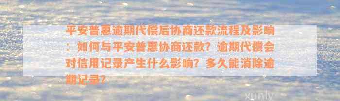 平安普惠逾期代偿后协商还款流程及影响：如何与平安普惠协商还款？逾期代偿会对信用记录产生什么影响？多久能消除逾期记录？