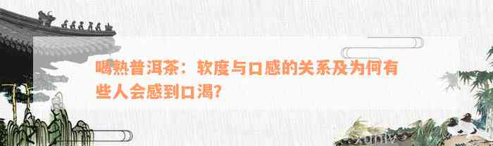 喝熟普洱茶：软度与口感的关系及为何有些人会感到口渴？