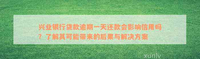 兴业银行贷款逾期一天还款会影响信用吗？了解其可能带来的后果与解决方案