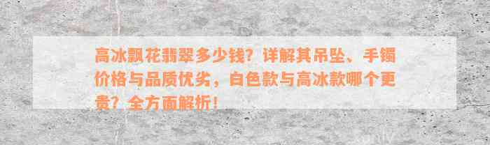 高冰飘花翡翠多少钱？详解其吊坠、手镯价格与品质优劣，白色款与高冰款哪个更贵？全方面解析！