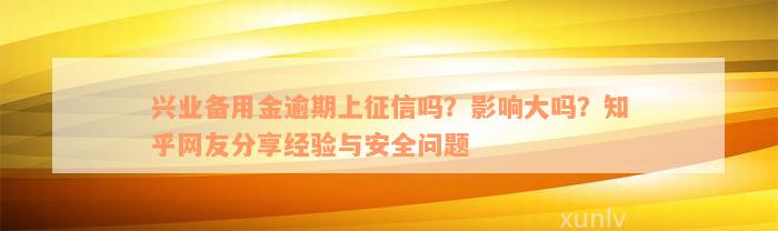 兴业备用金逾期上征信吗？影响大吗？知乎网友分享经验与安全问题