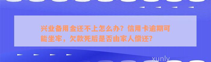 兴业备用金还不上怎么办？信用卡逾期可能坐牢，欠款死后是否由家人偿还？