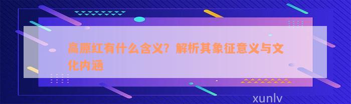 高原红有什么含义？解析其象征意义与文化内涵