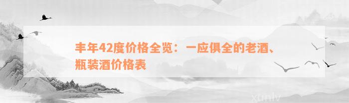 丰年42度价格全览：一应俱全的老酒、瓶装酒价格表