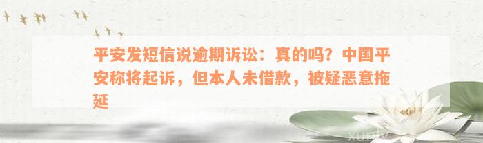 平安发短信说逾期诉讼：真的吗？中国平安称将起诉，但本人未借款，被疑恶意拖延