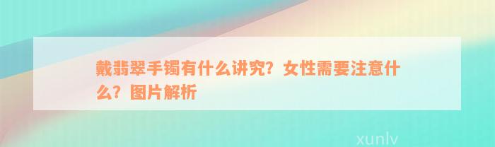 戴翡翠手镯有什么讲究？女性需要注意什么？图片解析