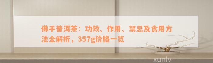 佛手普洱茶：功效、作用、禁忌及食用方法全解析，357g价格一览