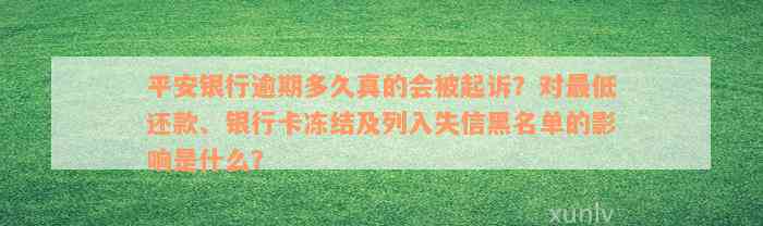 平安银行逾期多久真的会被起诉？对最低还款、银行卡冻结及列入失信黑名单的影响是什么？