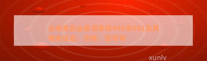 云南景迈山普洱茶饼400克001及其相关信息：价格、型号等