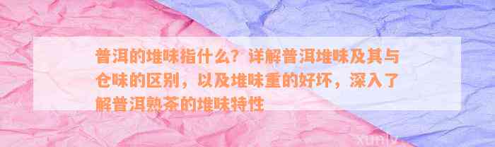 普洱的堆味指什么？详解普洱堆味及其与仓味的区别，以及堆味重的好坏，深入了解普洱熟茶的堆味特性