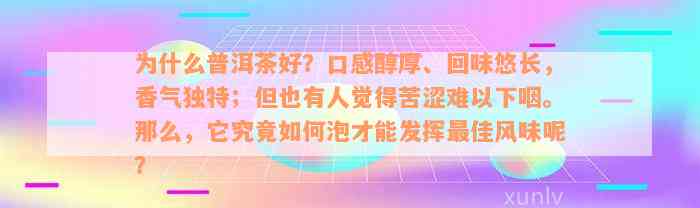 为什么普洱茶好？口感醇厚、回味悠长，香气独特；但也有人觉得苦涩难以下咽。那么，它究竟如何泡才能发挥最佳风味呢？