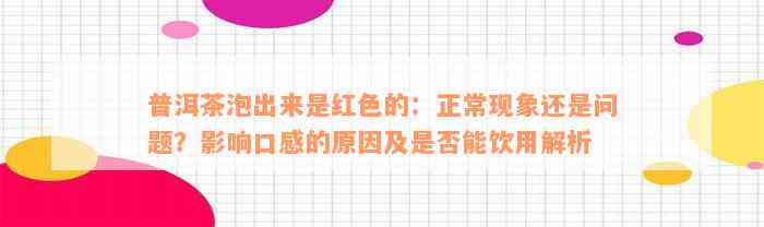 普洱茶泡出来是红色的：正常现象还是问题？影响口感的原因及是否能饮用解析