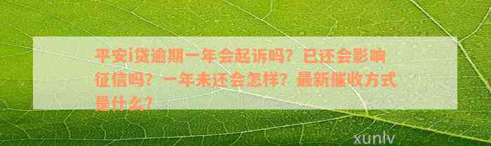 平安i贷逾期一年会起诉吗？已还会影响征信吗？一年未还会怎样？最新催收方式是什么？