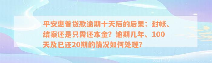 平安惠普贷款逾期十天后的后果：封帐、结案还是只需还本金？逾期几年、100天及已还20期的情况如何处理？