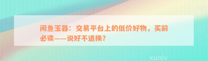 闲鱼玉器：交易平台上的低价好物，买前必读——说好不退换？