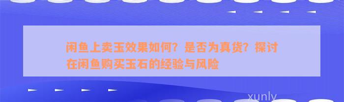 闲鱼上卖玉效果如何？是否为真货？探讨在闲鱼购买玉石的经验与风险