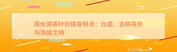 落水洞茶叶价格及特点：口感、古树茶价与顶级之辨
