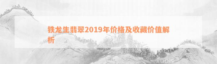 铁龙生翡翠2019年价格及收藏价值解析