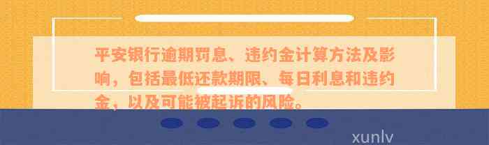 平安银行逾期罚息、违约金计算方法及影响，包括最低还款期限、每日利息和违约金，以及可能被起诉的风险。