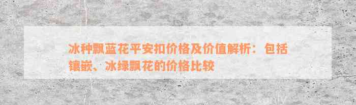 冰种飘蓝花平安扣价格及价值解析：包括镶嵌、冰绿飘花的价格比较