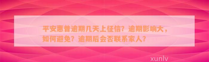 平安惠普逾期几天上征信？逾期影响大，如何避免？逾期后会否联系家人？